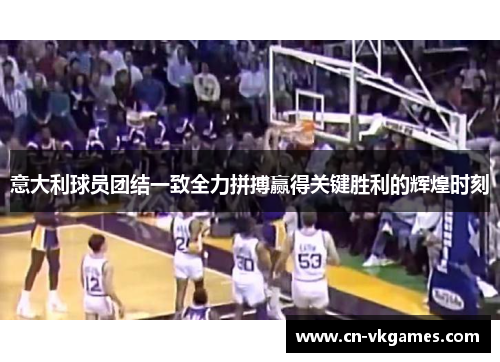 意大利球员团结一致全力拼搏赢得关键胜利的辉煌时刻