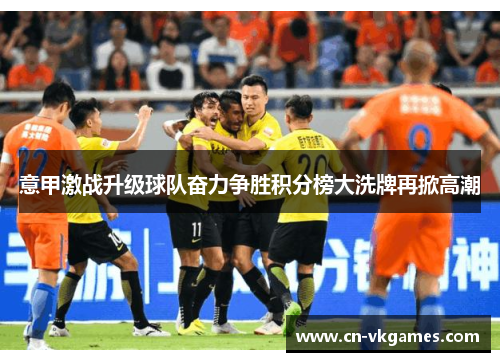 意甲激战升级球队奋力争胜积分榜大洗牌再掀高潮