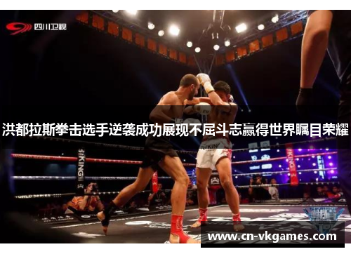洪都拉斯拳击选手逆袭成功展现不屈斗志赢得世界瞩目荣耀