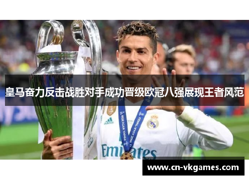 皇马奋力反击战胜对手成功晋级欧冠八强展现王者风范