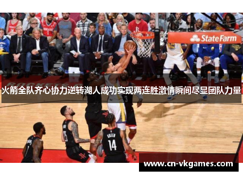 火箭全队齐心协力逆转湖人成功实现两连胜激情瞬间尽显团队力量
