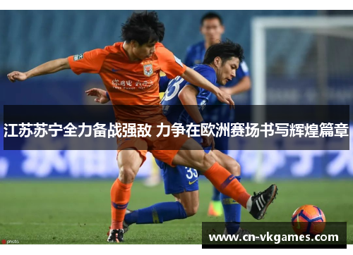江苏苏宁全力备战强敌 力争在欧洲赛场书写辉煌篇章