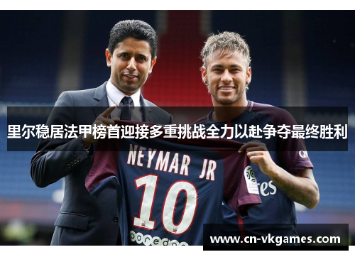 里尔稳居法甲榜首迎接多重挑战全力以赴争夺最终胜利
