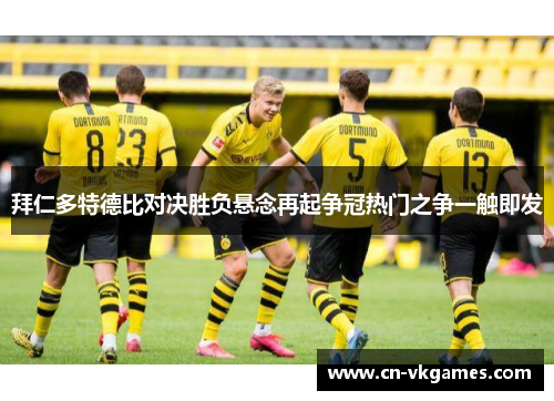 拜仁多特德比对决胜负悬念再起争冠热门之争一触即发