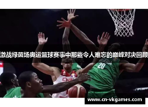 激战绿茵场奥运篮球赛事中那些令人难忘的巅峰对决回顾