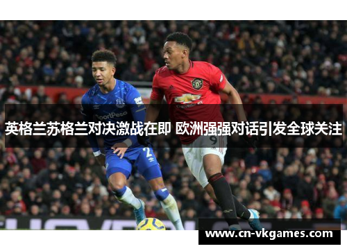 英格兰苏格兰对决激战在即 欧洲强强对话引发全球关注