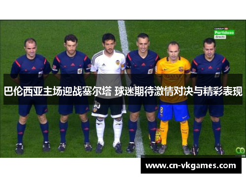 巴伦西亚主场迎战塞尔塔 球迷期待激情对决与精彩表现