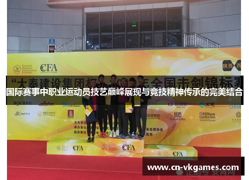 国际赛事中职业运动员技艺巅峰展现与竞技精神传承的完美结合
