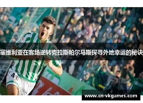 塞维利亚在客场逆转克拉斯帕尔马斯探寻外地幸运的秘诀