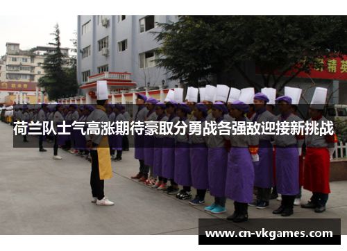 荷兰队士气高涨期待豪取分勇战各强敌迎接新挑战
