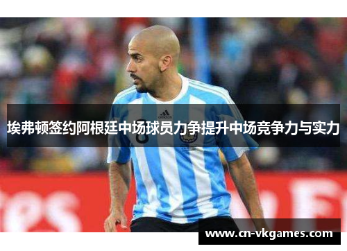 埃弗顿签约阿根廷中场球员力争提升中场竞争力与实力