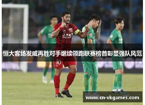 恒大客场发威再胜对手继续领跑联赛榜首彰显强队风范