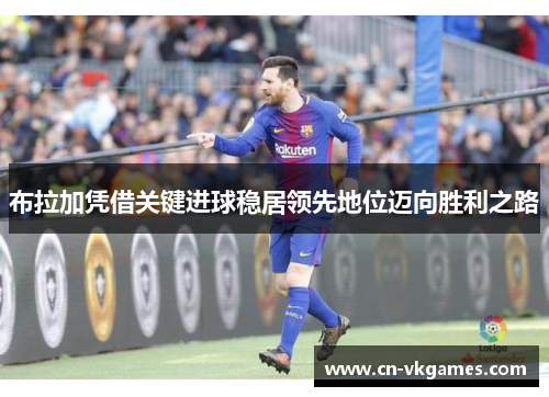 布拉加凭借关键进球稳居领先地位迈向胜利之路