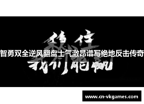 智勇双全逆风翻盘士气激昂谱写绝地反击传奇