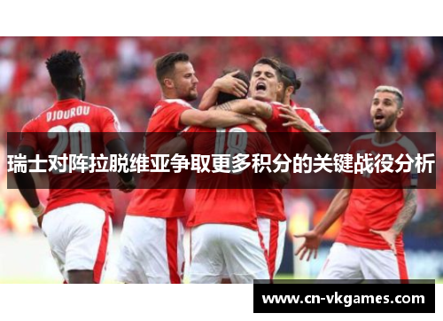 瑞士对阵拉脱维亚争取更多积分的关键战役分析