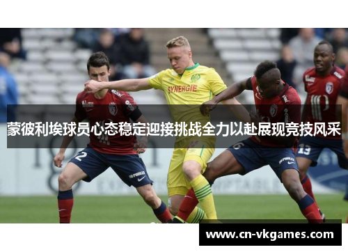 蒙彼利埃球员心态稳定迎接挑战全力以赴展现竞技风采