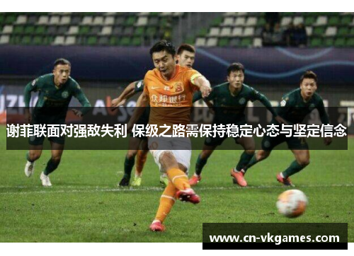 谢菲联面对强敌失利 保级之路需保持稳定心态与坚定信念