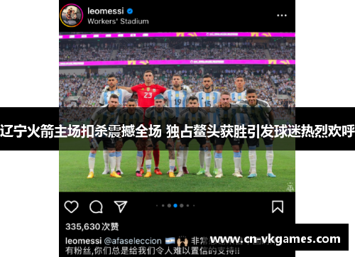 辽宁火箭主场扣杀震撼全场 独占鳌头获胜引发球迷热烈欢呼