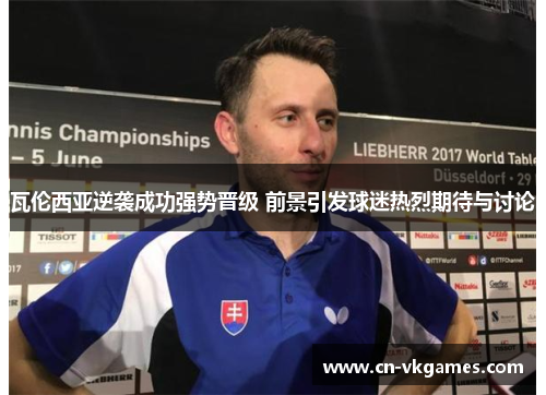 瓦伦西亚逆袭成功强势晋级 前景引发球迷热烈期待与讨论