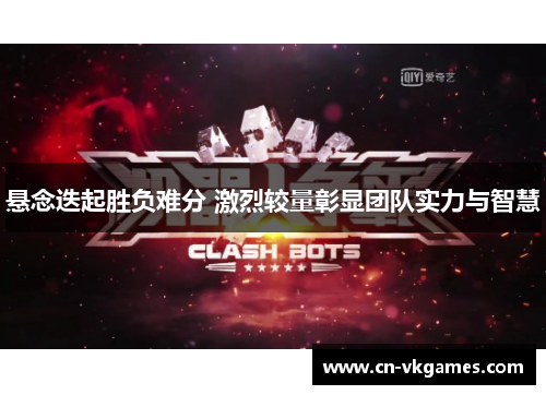 悬念迭起胜负难分 激烈较量彰显团队实力与智慧