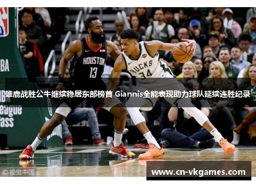 雄鹿战胜公牛继续稳居东部榜首 Giannis全能表现助力球队延续连胜纪录
