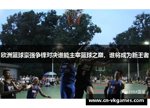 欧洲篮球豪强争锋对决谁能主宰篮球之巅,谁将成为新王者