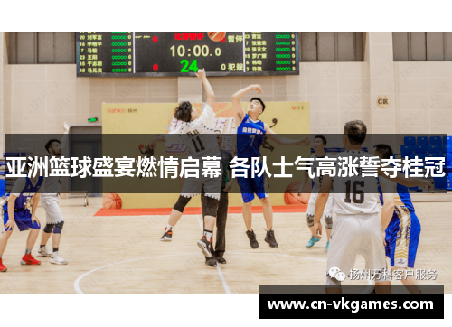 亚洲篮球盛宴燃情启幕 各队士气高涨誓夺桂冠