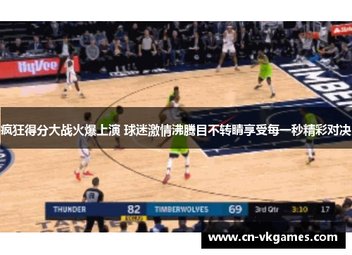 疯狂得分大战火爆上演 球迷激情沸腾目不转睛享受每一秒精彩对决