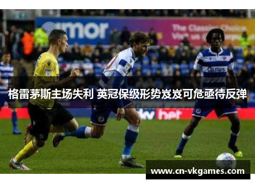 格雷茅斯主场失利 英冠保级形势岌岌可危亟待反弹