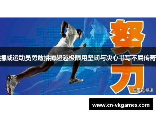 挪威运动员勇敢拼搏超越极限用坚韧与决心书写不屈传奇