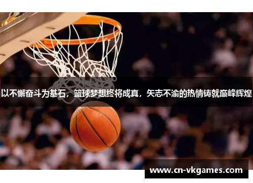 以不懈奋斗为基石,篮球梦想终将成真,矢志不渝的热情铸就巅峰辉煌