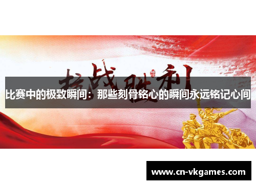 比赛中的极致瞬间:那些刻骨铭心的瞬间永远铭记心间