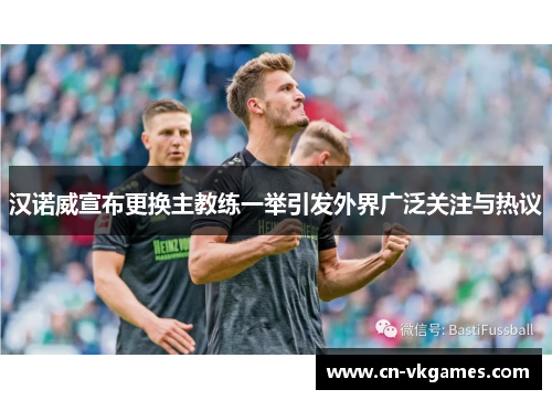 汉诺威宣布更换主教练一举引发外界广泛关注与热议