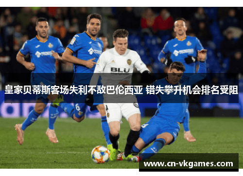 皇家贝蒂斯客场失利不敌巴伦西亚 错失攀升机会排名受阻