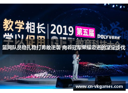 篮网队员稳扎稳打勇敢逆袭 向着冠军荣耀迈进的坚定步伐