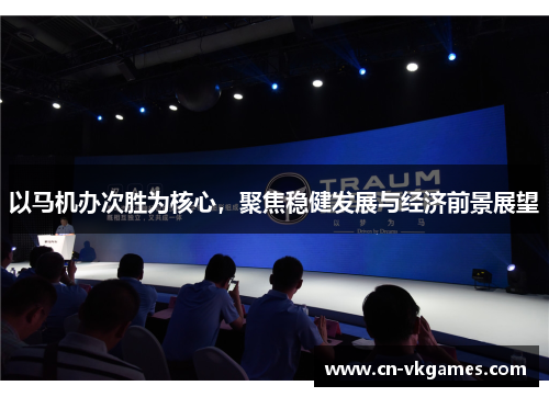 以马机办次胜为核心,聚焦稳健发展与经济前景展望